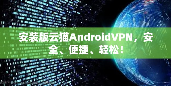 安装版云猫AndroidVPN，安全、便捷、轻松！