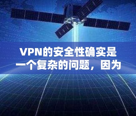 VPN的安全性确实是一个复杂的问题，因为它受到多种因素的影响，包括网络环境、数据安全、客服响应、服务提供商的信誉等多个方面。以下是一些主要VPN平台的安全性排名推荐，供您参考