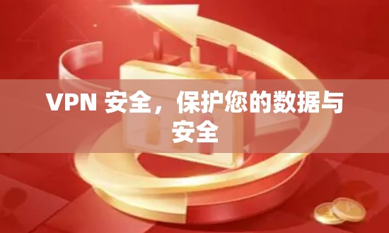VPN 安全,保护您的数据与安全 VPN 安全,保护您的数据与安全