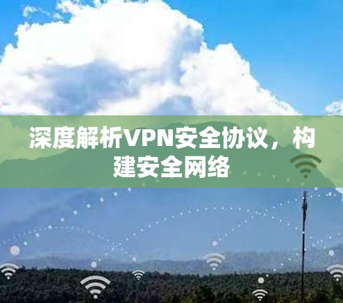 深度解析VPN安全协议,构建安全网络 深度解析VPN安全协议,构建安全网络