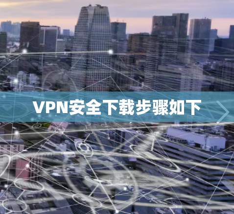 VPN安全下载步骤如下 VPN安全下载步骤如下
