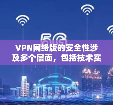VPN网络版的安全性涉及多个层面，包括技术实现、网络基础设施、用户配置和安全漏洞。为了确保VPN网络的安全性，以下是一些关键点的总结