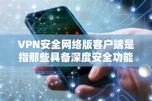 VPN安全网络版客户端是指那些具备深度安全功能的网络设备或软件,能够保护用户和设备的安全。以下是关于VPN安全网络版客户端的详细介绍 VPN安全网络版客户端是指那些具备深度安全功能的网络设备或软件,能够保护用户和设备的安全。以下是关于VPN安全网络版客户端的详细介绍