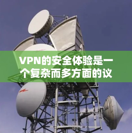 VPN的安全体验是一个复杂而多方面的议题，涉及技术、用户意识和环境等多个方面。以下是一个结构化、全面的指南，涵盖主要的安全因素和建议