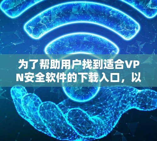为了帮助用户找到适合VPN安全软件的下载入口，以下是分步骤的建议
