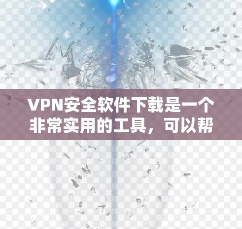VPN安全软件下载是一个非常实用的工具,可以帮助你在不被网络攻击 detected的情况下,安全连接其他设备。以下是几种常用的VPN安全软件及其特点,供您参考 VPN安全软件下载是一个非常实用的工具,可以帮助你在不被网络攻击 detected的情况下,安全连接其他设备。以下是几种常用的VPN安全软件及其特点,供您参考