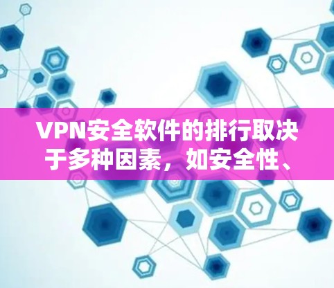 VPN安全软件的排行取决于多种因素，如安全性、稳定性、易用性、兼容性和预算等。以下是一些主要的VPN安全软件及其特点，供参考