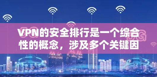 VPN的安全排行是一个综合性的概念,涉及多个关键因素来评估和确保其安全性。以下是关于VPN安全排行的详细分析 VPN的安全排行是一个综合性的概念,涉及多个关键因素来评估和确保其安全性。以下是关于VPN安全排行的详细分析