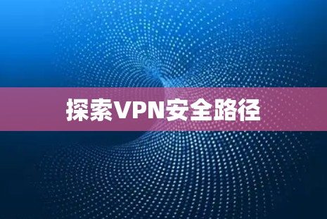 探索VPN安全路径