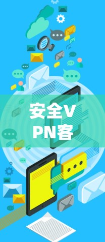 安全VPN客户端下载指南 安全VPN客户端下载指南