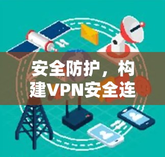 安全防护,构建VPN安全连接的基石 安全防护,构建VPN安全连接的基石