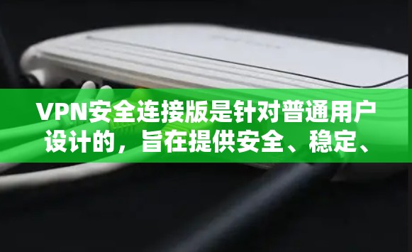 VPN安全连接版是针对普通用户设计的,旨在提供安全、稳定、且易于使用的VPN连接体验。以下是关于VPN安全连接版的最新版本信息 VPN安全连接版是针对普通用户设计的,旨在提供安全、稳定、且易于使用的VPN连接体验。以下是关于VPN安全连接版的最新版本信息