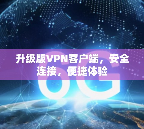升级版VPN客户端,安全连接,便捷体验 升级版VPN客户端,安全连接,便捷体验