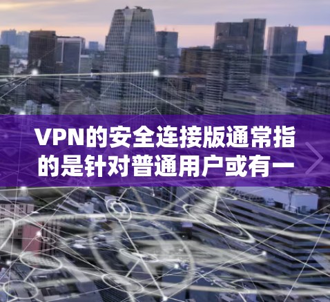 VPN的安全连接版通常指的是针对普通用户或有一定知识的用户,提供安全可靠VPN服务的网站。以下是一些常见的VPN安全连接版官网和介绍 VPN的安全连接版通常指的是针对普通用户或有一定知识的用户,提供安全可靠VPN服务的网站。以下是一些常见的VPN安全连接版官网和介绍
