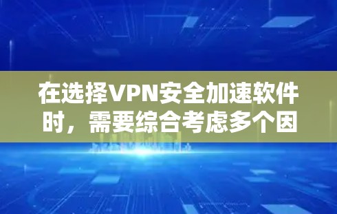 在选择VPN安全加速软件时，需要综合考虑多个因素，以确保最佳的安全性和用户体验。以下是一些综合考虑的步骤和推荐