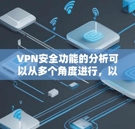 VPN安全功能的分析可以从多个角度进行，以下是一步步的解释和总结