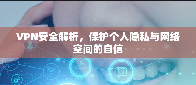 VPN安全解析,保护个人隐私与网络空间的自信 VPN安全解析,保护个人隐私与网络空间的自信