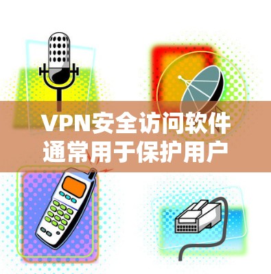 VPN安全访问软件通常用于保护用户在网络环境下的安全,防止未经授权的访问。以下是一些常见的VPN安全访问软件及其主要功能 VPN安全访问软件通常用于保护用户在网络环境下的安全,防止未经授权的访问。以下是一些常见的VPN安全访问软件及其主要功能