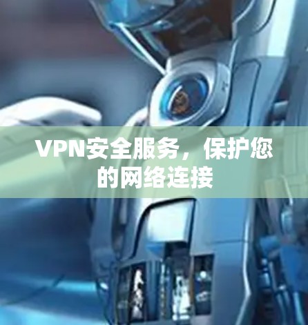 VPN安全服务,保护您的网络连接 VPN安全服务,保护您的网络连接