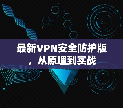 最新VPN安全防护版，从原理到实战