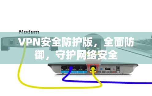 VPN安全防护版，全面防御，守护网络安全