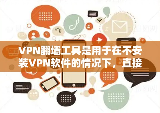 VPN翻墙工具是用于在不安装VPN软件的情况下,直接连接到另一个网络并访问该网络网站的工具。以下是对 VPN 翻墙工具的详细分析和使用指南 VPN翻墙工具是用于在不安装VPN软件的情况下,直接连接到另一个网络并访问该网络网站的工具。以下是对 VPN 翻墙工具的详细分析和使用指南