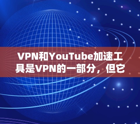 VPN和YouTube加速工具是VPN的一部分，但它们的用途和功能有所不同