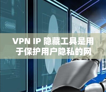 VPN IP 隐藏工具是用于保护用户隐私的网络服务工具,这些工具通常通过隐藏IP地址来实现。以下是使用这些工具的步骤和注意事项 VPN IP 隐藏工具是用于保护用户隐私的网络服务工具,这些工具通常通过隐藏IP地址来实现。以下是使用这些工具的步骤和注意事项