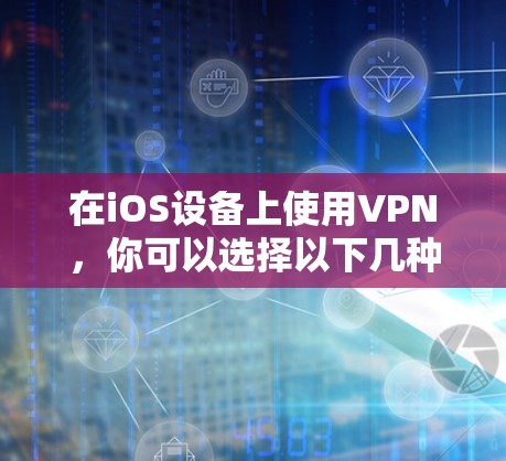 在iOS设备上使用VPN，你可以选择以下几种工具，每种工具都有其独特的功能和操作方式。以下是常见的VPN工具及其在iOS设备上的使用方法