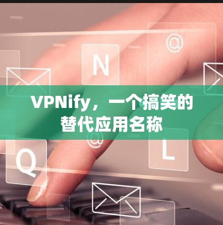 VPNify,一个搞笑的替代应用名称 VPNify,一个搞笑的替代应用名称