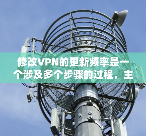 修改VPN的更新频率是一个涉及多个步骤的过程，主要分为以下步骤