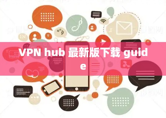 VPN hub 最新版下载 guide VPN hub 最新版下载 guide