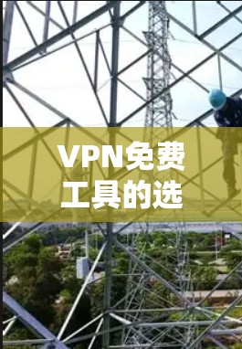 VPN免费工具的选择是一个复杂的问题，涉及安全、价格、使用环境等多个因素。以下是对三个推荐工具的详细比较和总结