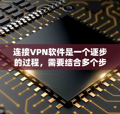 连接VPN软件是一个逐步的过程，需要结合多个步骤来完成。以下是详细的步骤指南，帮助您顺利连接到目标网络