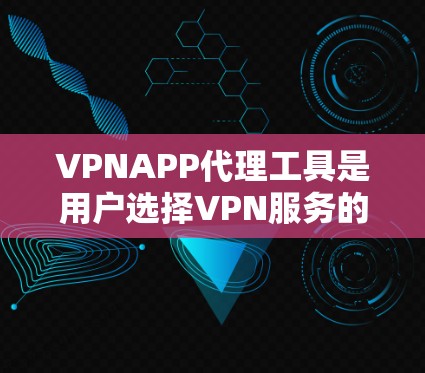 VPNAPP代理工具是用户选择VPN服务的重要工具，它们可以帮助用户更方便地进行VPN连接、加密和解密。以下是对这些工具的详细分析