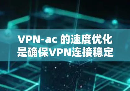 VPN-ac 的速度优化是确保VPN连接稳定、高效的重要因素。以下是一些通过线路选择技巧优化VPN-ac 连接速度的建议