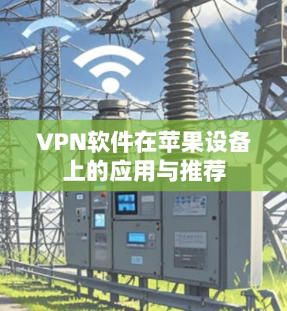 VPN软件在苹果设备上的应用与推荐 VPN软件在苹果设备上的应用与推荐