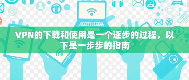 VPN的下载和使用是一个逐步的过程，以下是一步步的指南