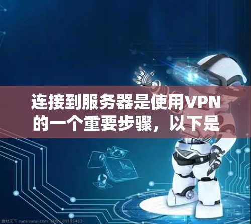 连接到服务器是使用VPN的一个重要步骤，以下是详细的使用方法