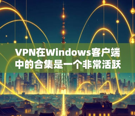 VPN在Windows客户端中的合集是一个非常活跃的社区资源,用户可以找到多种软件包来选择适合自己的需求。以下是几个常见的VPN软件推荐,这些软件通常是由开发者驱动的,功能强大且可靠 VPN在Windows客户端中的合集是一个非常活跃的社区资源,用户可以找到多种软件包来选择适合自己的需求。以下是几个常见的VPN软件推荐,这些软件通常是由开发者驱动的,功能强大且可靠