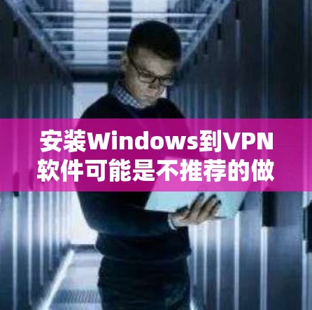 安装Windows到VPN软件可能是不推荐的做法，因为VPN软件通常不支持安装Windows。以下是逐步的解决方案