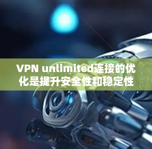 VPN unlimited连接的优化是提升安全性和稳定性的关键步骤。以下是一些实用的优化方法,可以帮助您更好地管理您的VPN连接 VPN unlimited连接的优化是提升安全性和稳定性的关键步骤。以下是一些实用的优化方法,可以帮助您更好地管理您的VPN连接