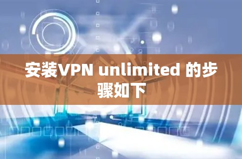 安装VPN unlimited 的步骤如下 安装VPN unlimited 的步骤如下