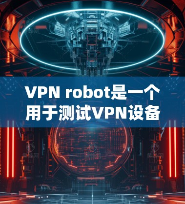 VPN robot是一个用于测试VPN设备性能的工具，其性能分析包括连接速度、延迟、带宽、加密强度和多设备连接。以下是详细的分析和建议
