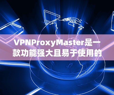 VPNProxyMaster是一款功能强大且易于使用的VPN代理工具,能够帮助用户创建和管理多个VPN服务器。以下是对该工具速度测试和使用建议的详细总结 VPNProxyMaster是一款功能强大且易于使用的VPN代理工具,能够帮助用户创建和管理多个VPN服务器。以下是对该工具速度测试和使用建议的详细总结