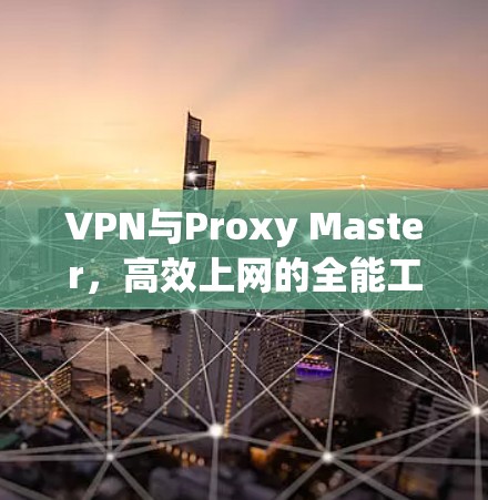 VPN与Proxy Master，高效上网的全能工具