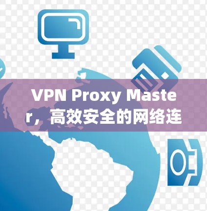 VPN Proxy Master，高效安全的网络连接解决方案