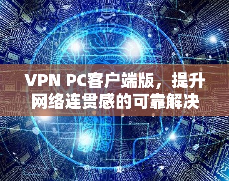 VPN PC客户端版,提升网络连贯感的可靠解决方案 VPN PC客户端版,提升网络连贯感的可靠解决方案