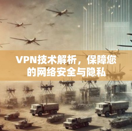 VPN技术解析，保障您的网络安全与隐私