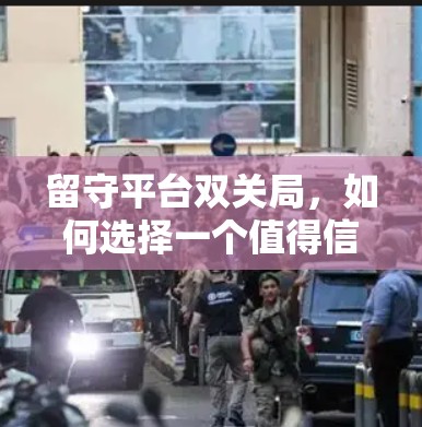留守平台双关局,如何选择一个值得信赖的VPN 留守平台双关局,如何选择一个值得信赖的VPN